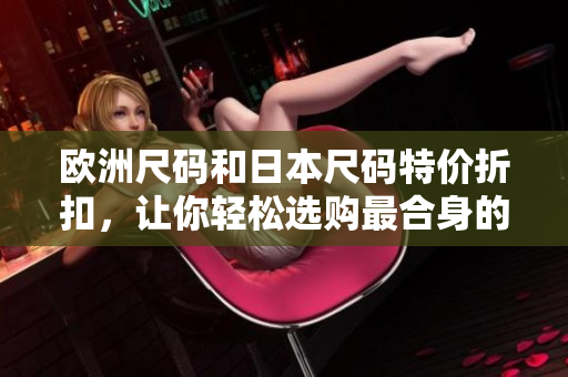 欧洲尺码和日本尺码特价折扣，让你轻松选购最合身的服装