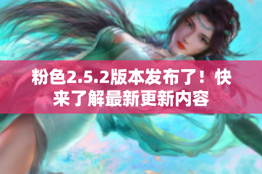 粉色2.5.2版本发布了！快来了解最新更新内容
