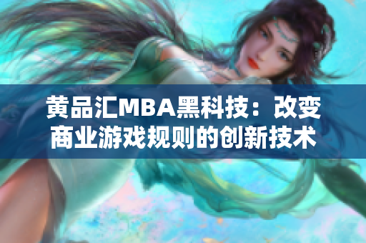 黄品汇MBA黑科技：改变商业游戏规则的创新技术