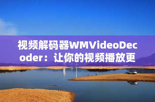 视频解码器WMVideoDecoder：让你的视频播放更加流畅
