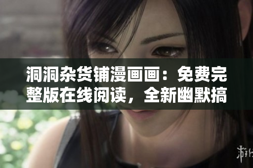 洞洞杂货铺漫画画：免费完整版在线阅读，全新幽默搞笑漫画内容更新
