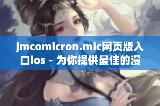jmcomicron.mic网页版入口ios - 为你提供最佳的漫画阅读体验