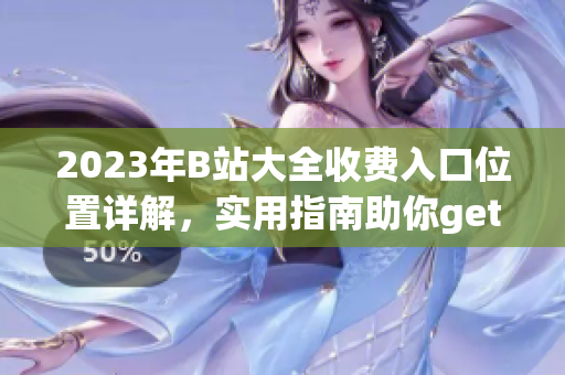 2023年B站大全收费入口位置详解，实用指南助你get新资讯