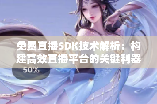 免费直播SDK技术解析：构建高效直播平台的关键利器