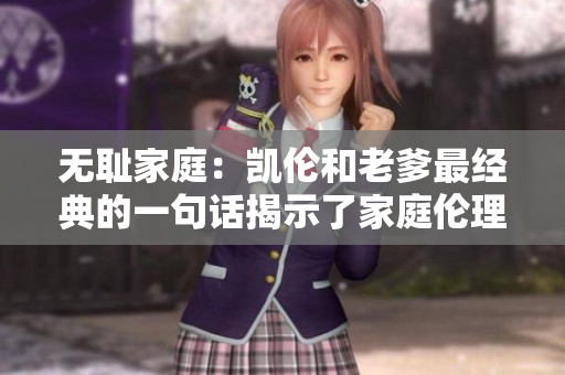 无耻家庭：凯伦和老爹最经典的一句话揭示了家庭伦理的深刻启示
