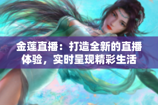 金莲直播：打造全新的直播体验，实时呈现精彩生活