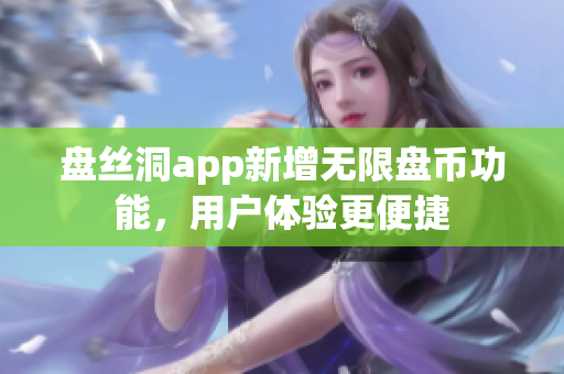 盘丝洞app新增无限盘币功能，用户体验更便捷