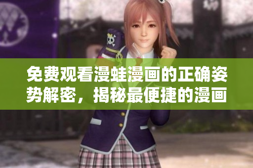 免费观看漫蛙漫画的正确姿势解密，揭秘最便捷的漫画入口查询方式
