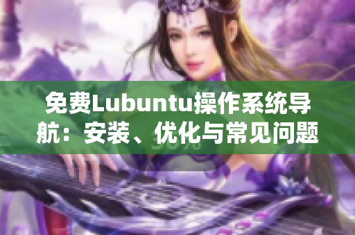 免费Lubuntu操作系统导航：安装、优化与常见问题解决指南