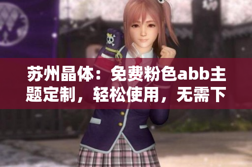 苏州晶体：免费粉色abb主题定制，轻松使用，无需下载安装