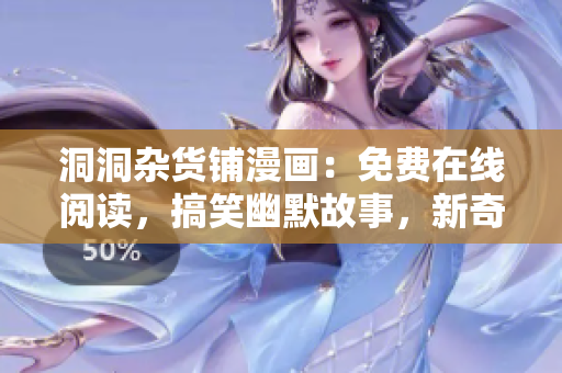洞洞杂货铺漫画：免费在线阅读，搞笑幽默故事，新奇有趣情节！