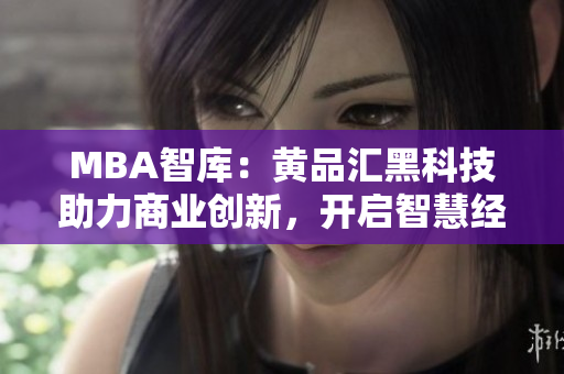 MBA智库：黄品汇黑科技助力商业创新，开启智慧经营新时代