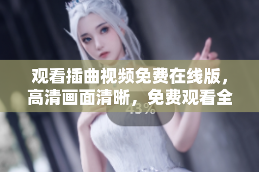 观看插曲视频免费在线版，高清画面清晰，免费观看全集。