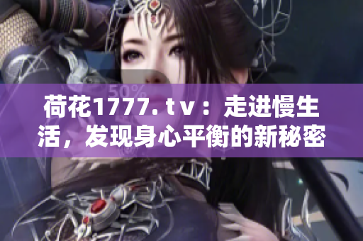 荷花1777. tⅴ：走进慢生活，发现身心平衡的新秘密