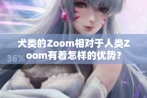 犬类的Zoom相对于人类Zoom有着怎样的优势？