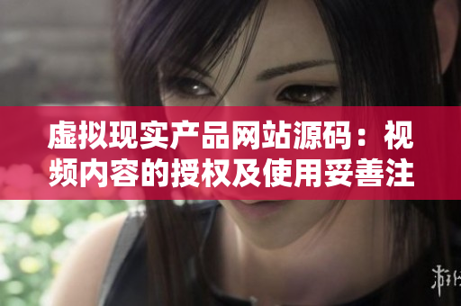 虚拟现实产品网站源码：视频内容的授权及使用妥善注意