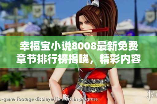 幸福宝小说8008最新免费章节排行榜揭晓，精彩内容等你来阅读！
