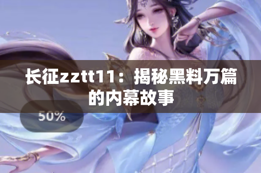 长征zztt11：揭秘黑料万篇的内幕故事