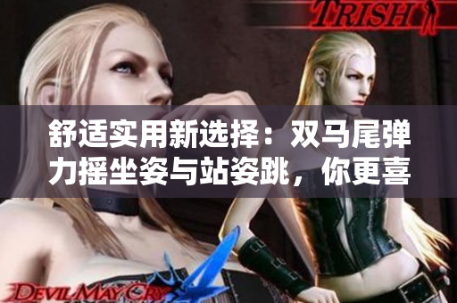 舒适实用新选择：双马尾弹力摇坐姿与站姿跳，你更喜欢哪种？