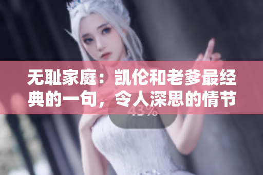 无耻家庭：凯伦和老爹最经典的一句，令人深思的情节细节