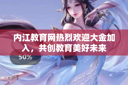 内江教育网热烈欢迎大金加入，共创教育美好未来