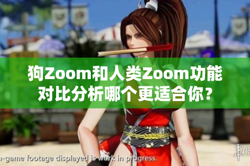 狗Zoom和人类Zoom功能对比分析哪个更适合你？