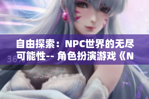 自由探索：NPC世界的无尽可能性-- 角色扮演游戏《NPC的世界为所欲为》中文版发布