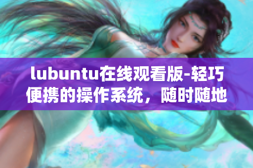 lubuntu在线观看版-轻巧便携的操作系统，随时随地畅享影音乐趣