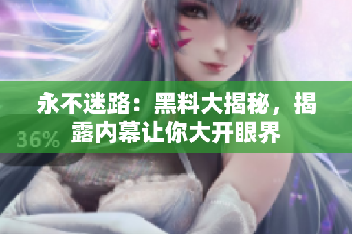 永不迷路：黑料大揭秘，揭露内幕让你大开眼界