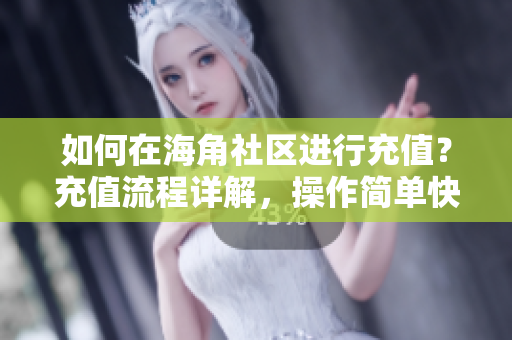 如何在海角社区进行充值？充值流程详解，操作简单快速