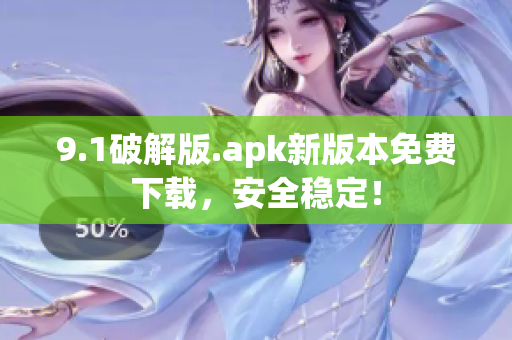 9.1破解版.apk新版本免费下载，安全稳定！