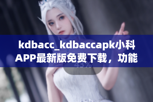 kdbacc_kdbaccapk小科APP最新版免费下载，功能介绍及使用教程