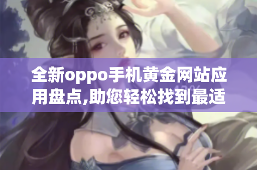 全新oppo手机黄金网站应用盘点,助您轻松找到最适合的APP