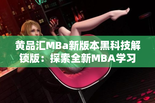 黄品汇MBa新版本黑科技解锁版：探索全新MBA学习体验