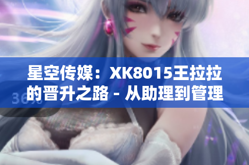 星空传媒：XK8015王拉拉的晋升之路 - 从助理到管理者的转变历程