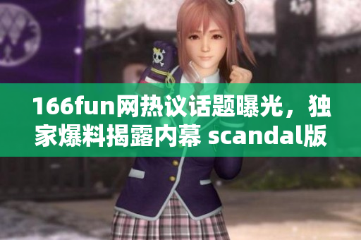 166fun网热议话题曝光，独家爆料揭露内幕 scandal版块大爆料