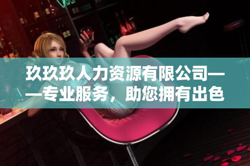 玖玖玖人力资源有限公司——专业服务，助您拥有出色的工作环境