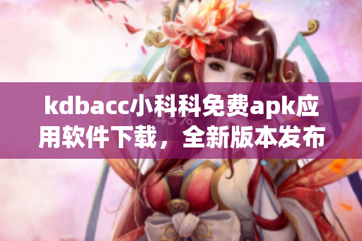 kdbacc小科科免费apk应用软件下载，全新版本发布