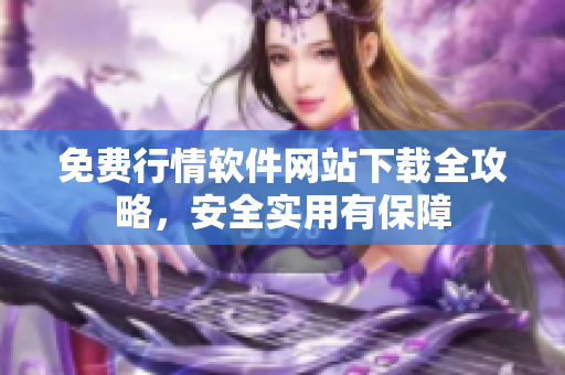 免费行情软件网站下载全攻略，安全实用有保障