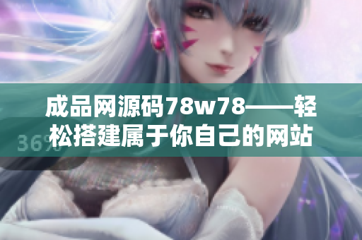 成品网源码78w78——轻松搭建属于你自己的网站