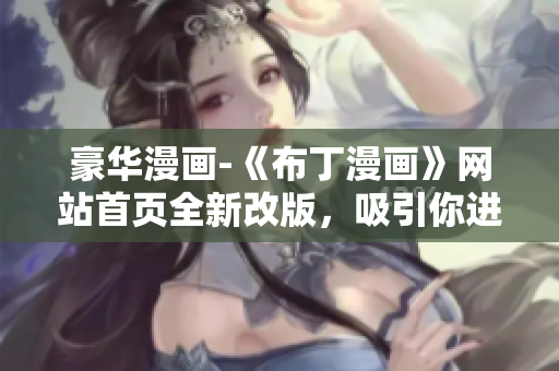 豪华漫画-《布丁漫画》网站首页全新改版，吸引你进入精彩漫画世界