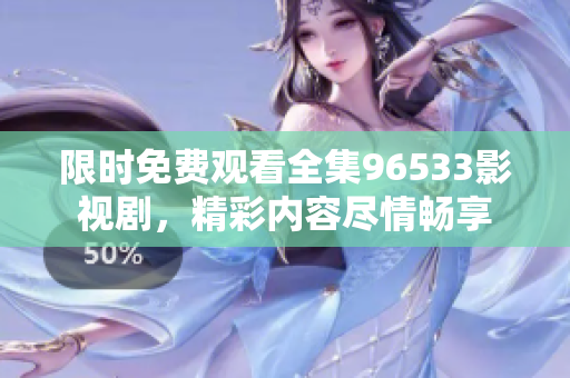 限时免费观看全集96533影视剧，精彩内容尽情畅享