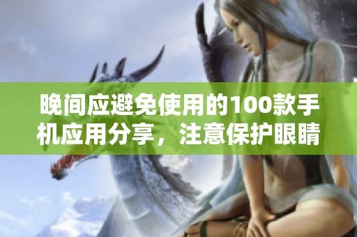 晚间应避免使用的100款手机应用分享，注意保护眼睛和休息时间