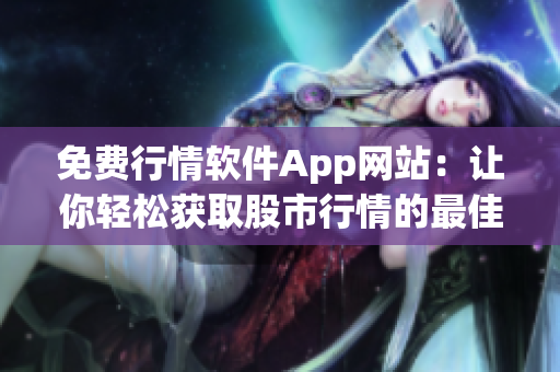 免费行情软件App网站：让你轻松获取股市行情的最佳选择