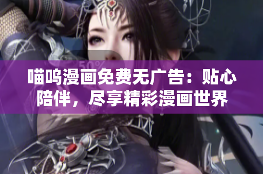 喵呜漫画免费无广告：贴心陪伴，尽享精彩漫画世界