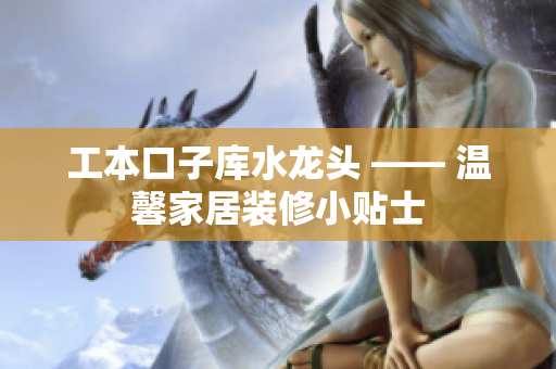工本口子库水龙头 —— 温馨家居装修小贴士