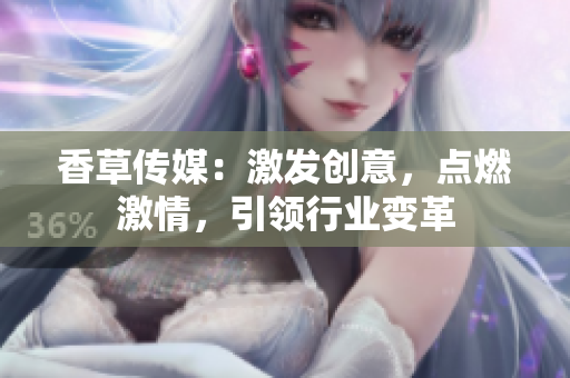 香草传媒：激发创意，点燃激情，引领行业变革