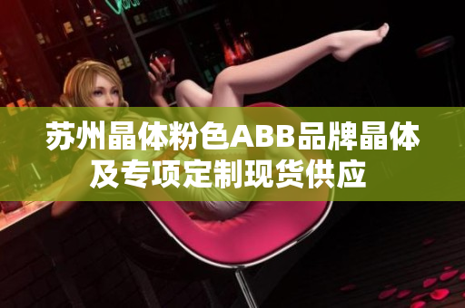 苏州晶体粉色ABB品牌晶体及专项定制现货供应 