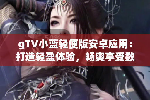 gTV小蓝轻便版安卓应用：打造轻盈体验，畅爽享受数码娱乐