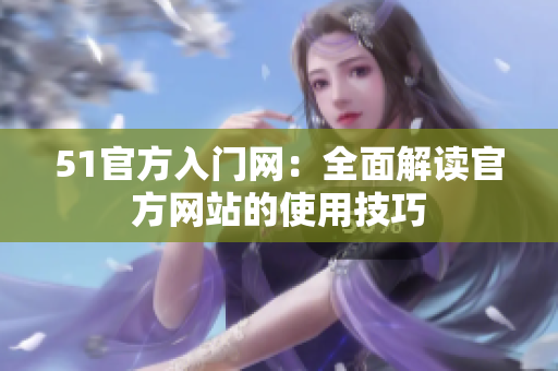 51官方入门网：全面解读官方网站的使用技巧